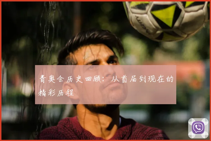 青奥会历史回顾：从首届到现在的精彩历程