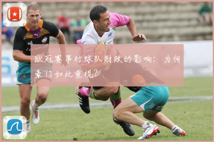 欧冠赛事对球队财政的影响：为何豪门如此重视？