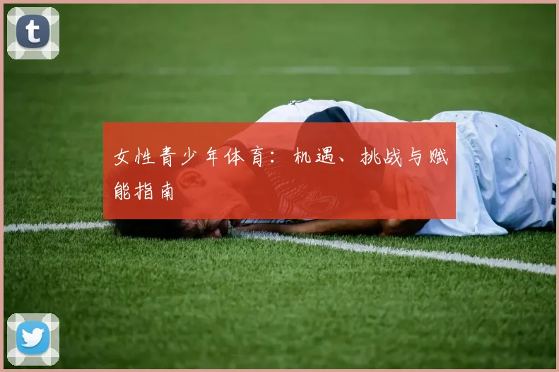 女性青少年体育：机遇、挑战与赋能指南