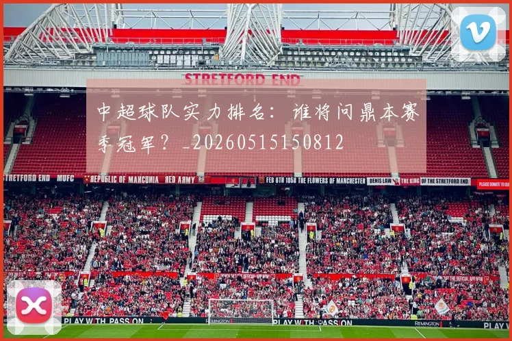 中超球队实力排名：谁将问鼎本赛季冠军？_20260515150812